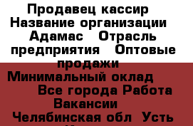 Продавец-кассир › Название организации ­ Адамас › Отрасль предприятия ­ Оптовые продажи › Минимальный оклад ­ 37 000 - Все города Работа » Вакансии   . Челябинская обл.,Усть-Катав г.